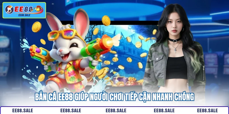 Bắn cá EE88 giúp người chơi tiếp cận nhanh chóng