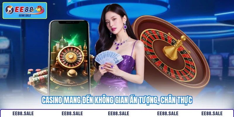 Casino mang đến không gian ấn tượng, chân thực