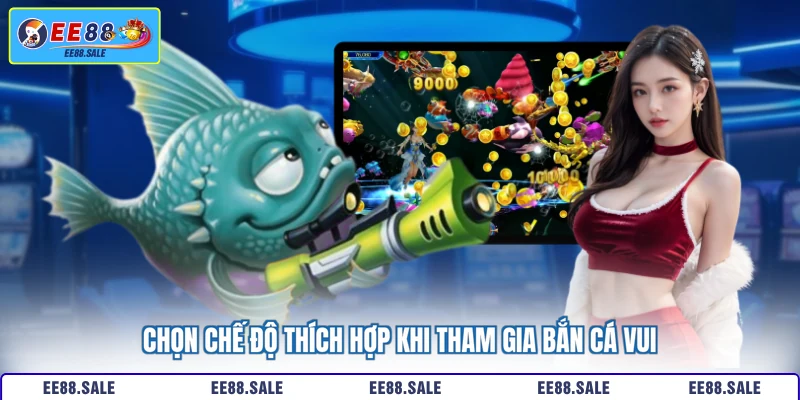 Chọn chế độ thích hợp khi tham gia bắn cá vui