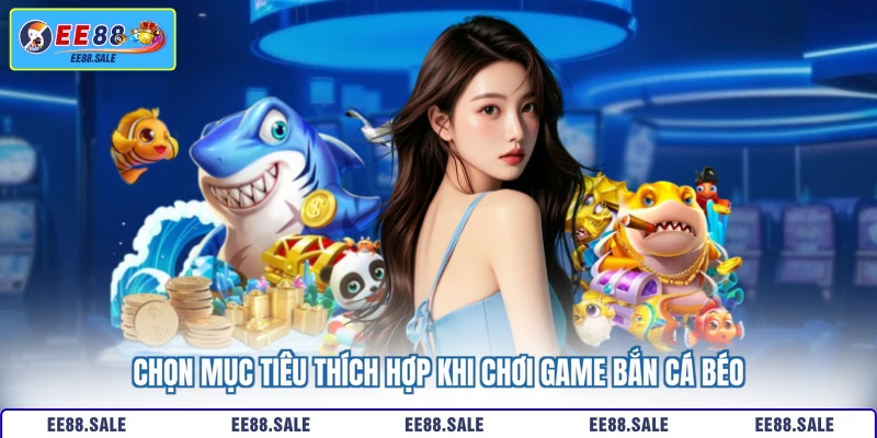 Chọn mục tiêu thích hợp khi chơi game bắn cá béo