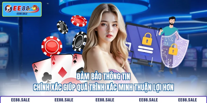 Đảm bảo thông tin chính xác giúp quá trình xác minh thuận lợi hơn 