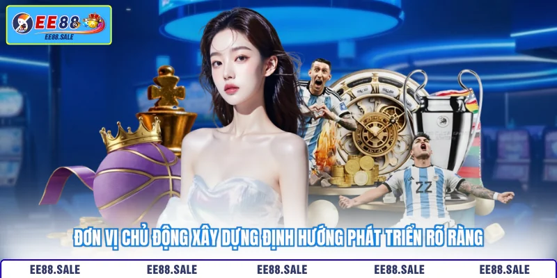 Đơn vị chủ động xây dựng định hướng phát triển rõ ràng