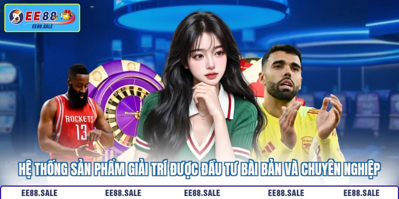 Hệ thống sản phẩm giải trí được đầu tư bài bản và chuyên nghiệp