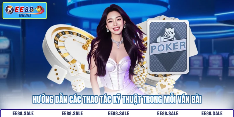 Hướng dẫn các thao tác kỹ thuật trong mỗi ván bài