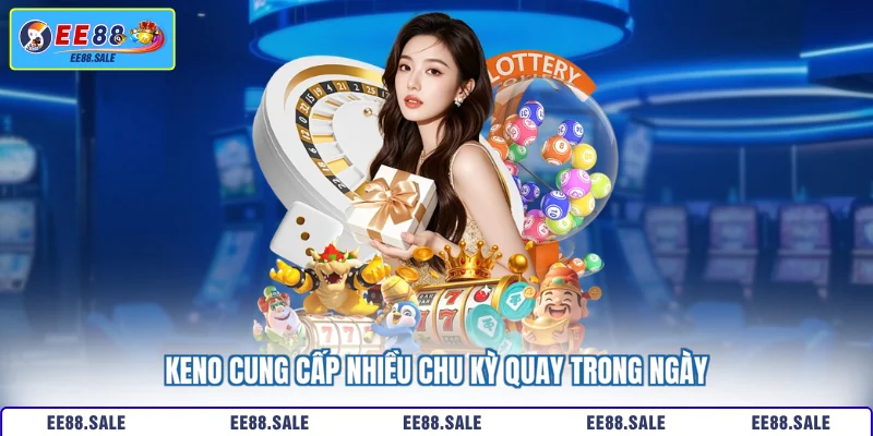Keno cung cấp nhiều chu kỳ quay trong ngày