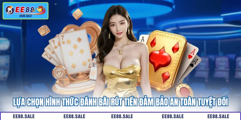 Lựa chọn hình thức đánh bài rút tiền đảm bảo an toàn tuyệt đối