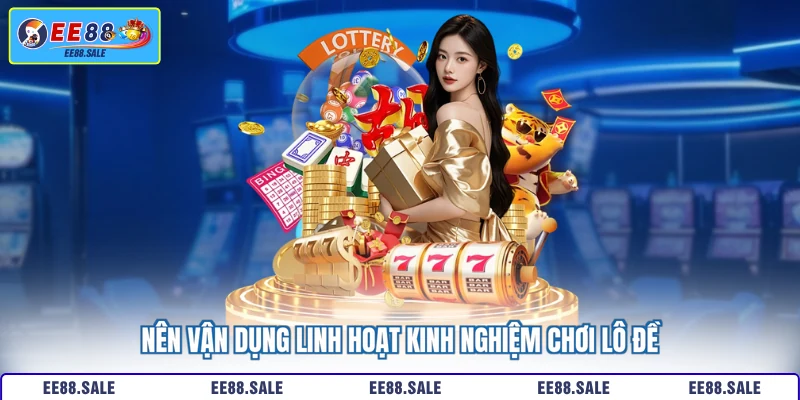 Nên vận dụng linh hoạt kinh nghiệm chơi lô đề