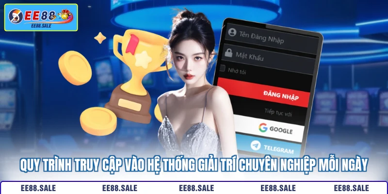Quy trình truy cập vào hệ thống giải trí chuyên nghiệp mỗi ngày