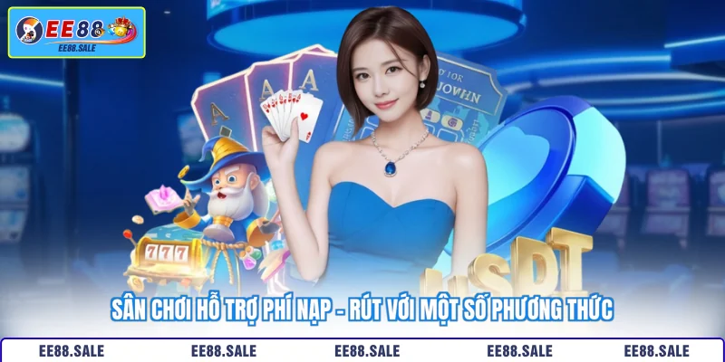 Sân chơi hỗ trợ phí nạp - rút với một số phương thức