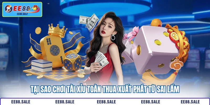 Tại sao chơi tài xỉu toàn thua xuất phát từ sai lầm