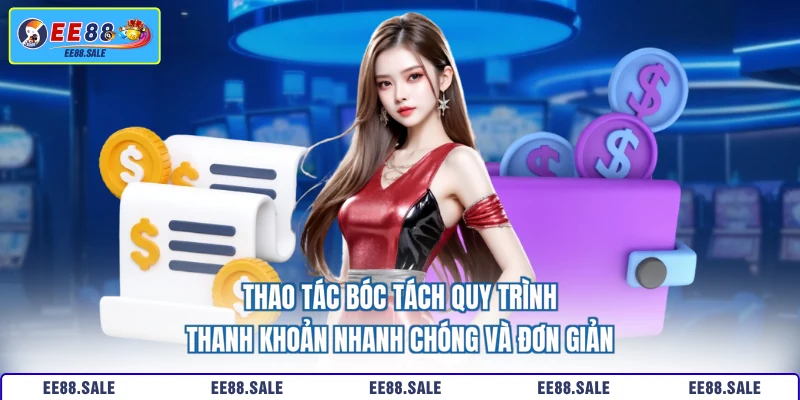 Thao tác bóc tách quy trình thanh khoản nhanh chóng và đơn giản