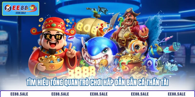 Tìm hiểu tổng quan trò chơi hấp dẫn bắn cá Thần Tài