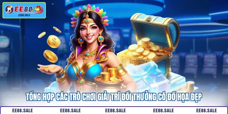 Tổng hợp các trò chơi giải trí đổi thưởng có đồ họa đẹp